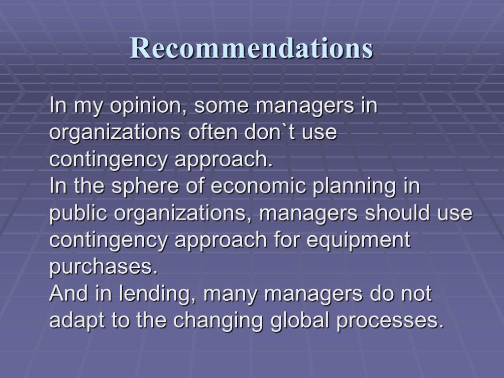 Recommendations In my opinion, some managers in organizations often don`t use contingency approach. In